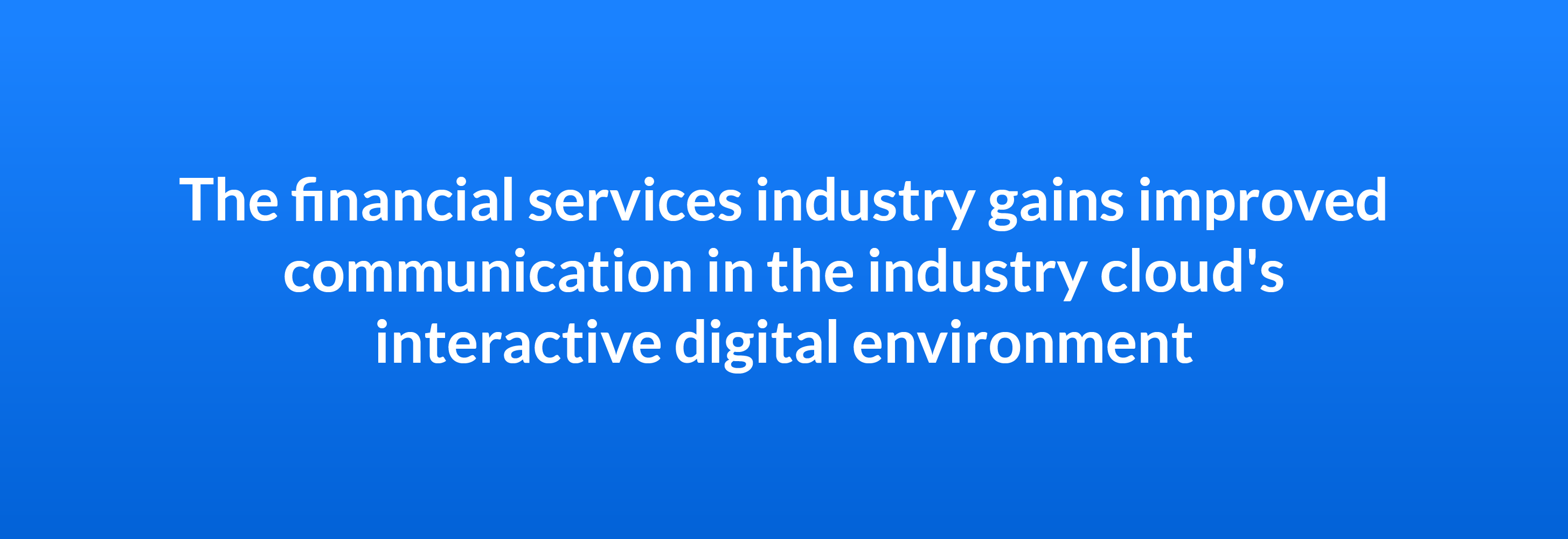 The financial services industry gains improved communication in the industry cloud's interactive digital environment