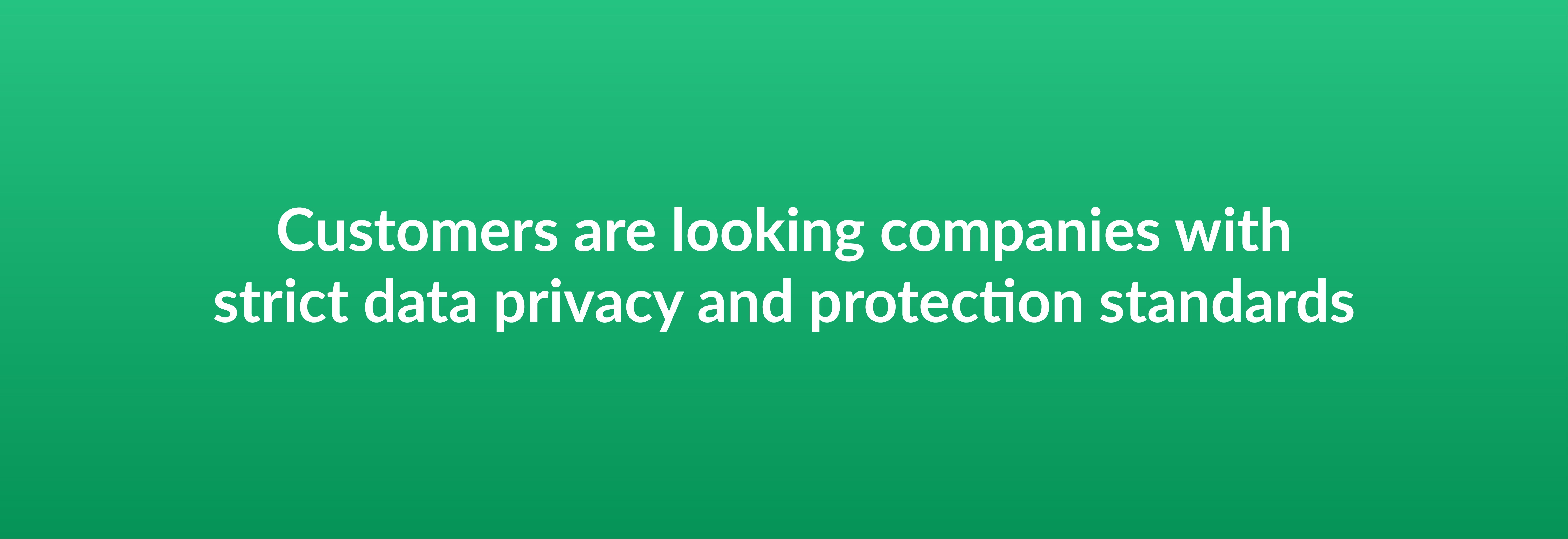 Customers are looking companies with strict data privacy and protection standards