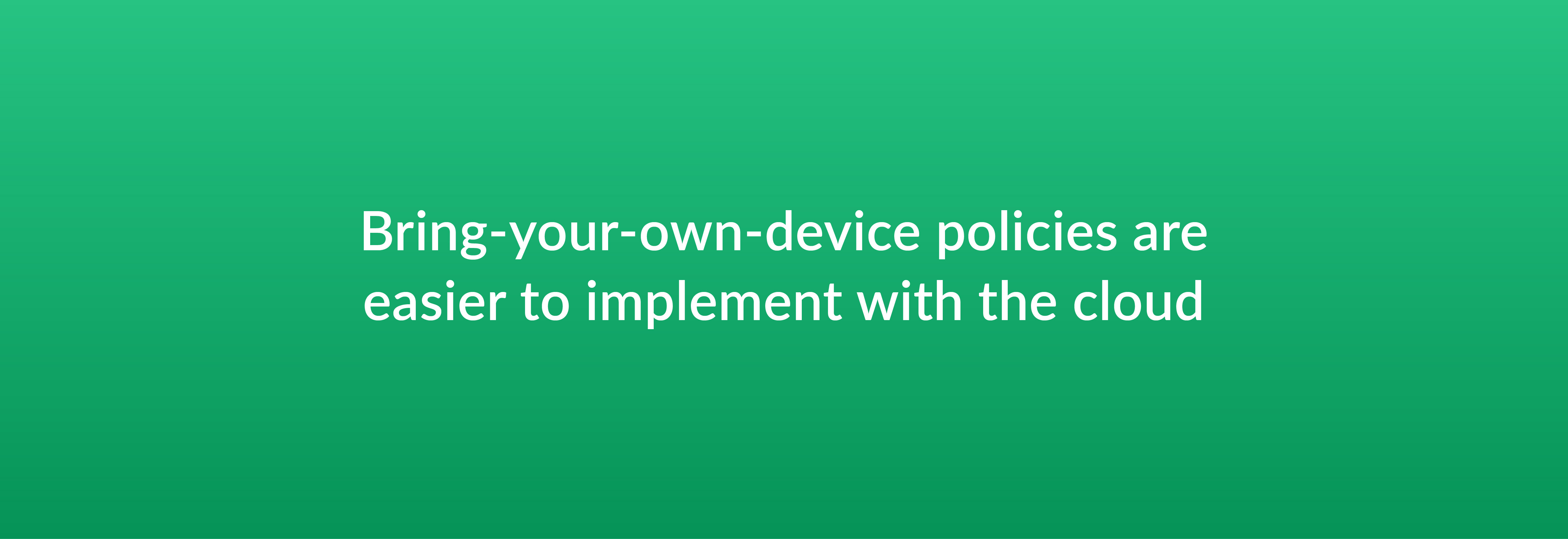 Bring-your-own-device polices are easier to implement with the cloud