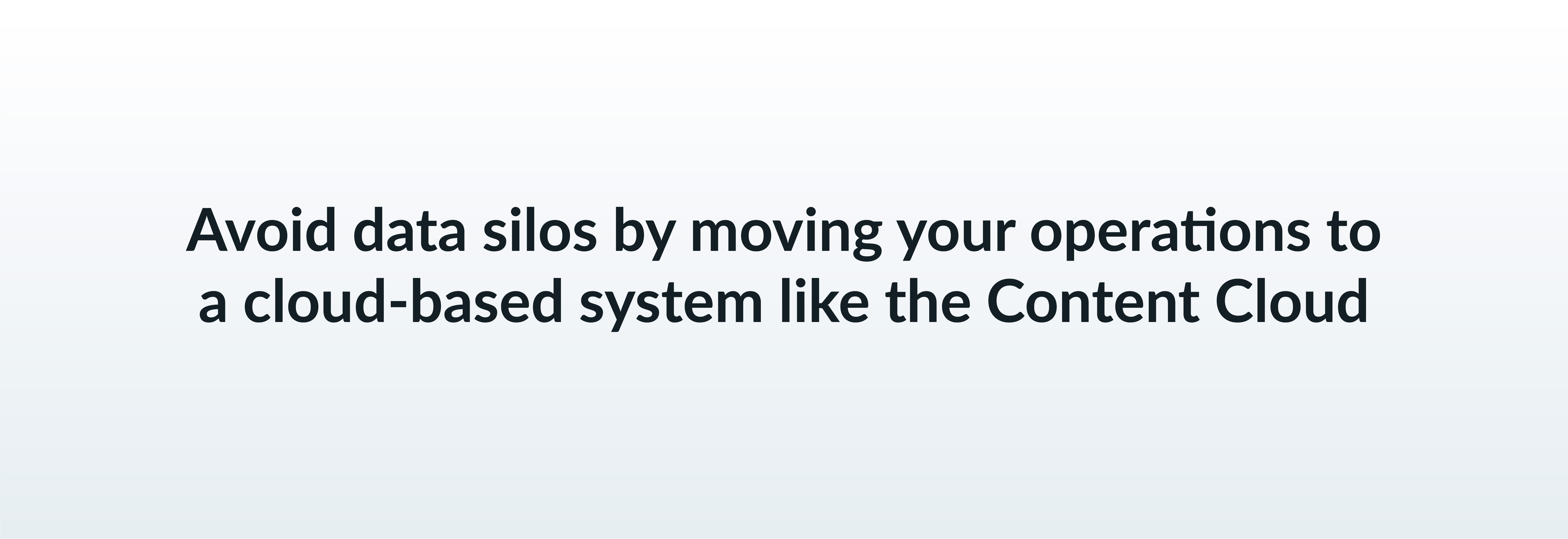 Avoid data silos by moving your operations to a cloud-based system like the Content Cloud